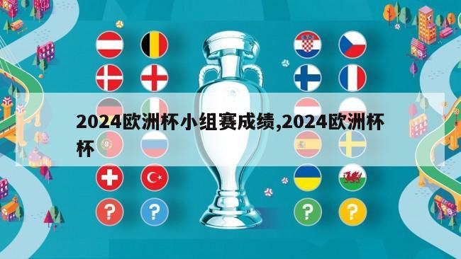 2024欧洲杯小组赛成绩,2024欧洲杯杯