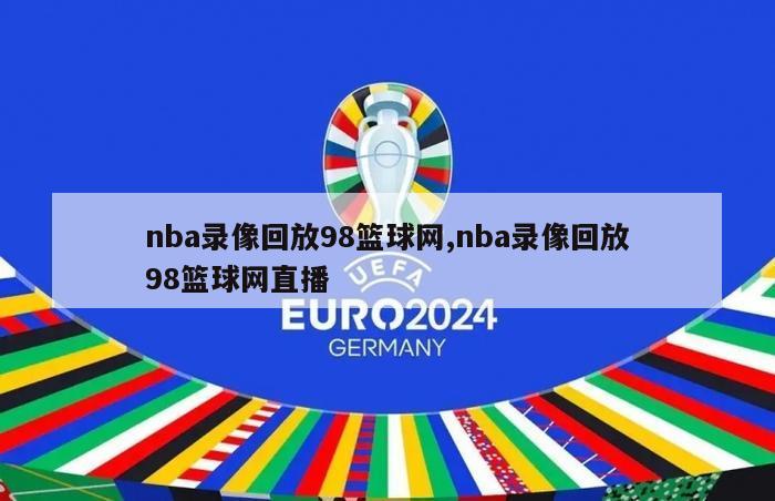 nba录像回放98篮球网,nba录像回放98篮球网直播