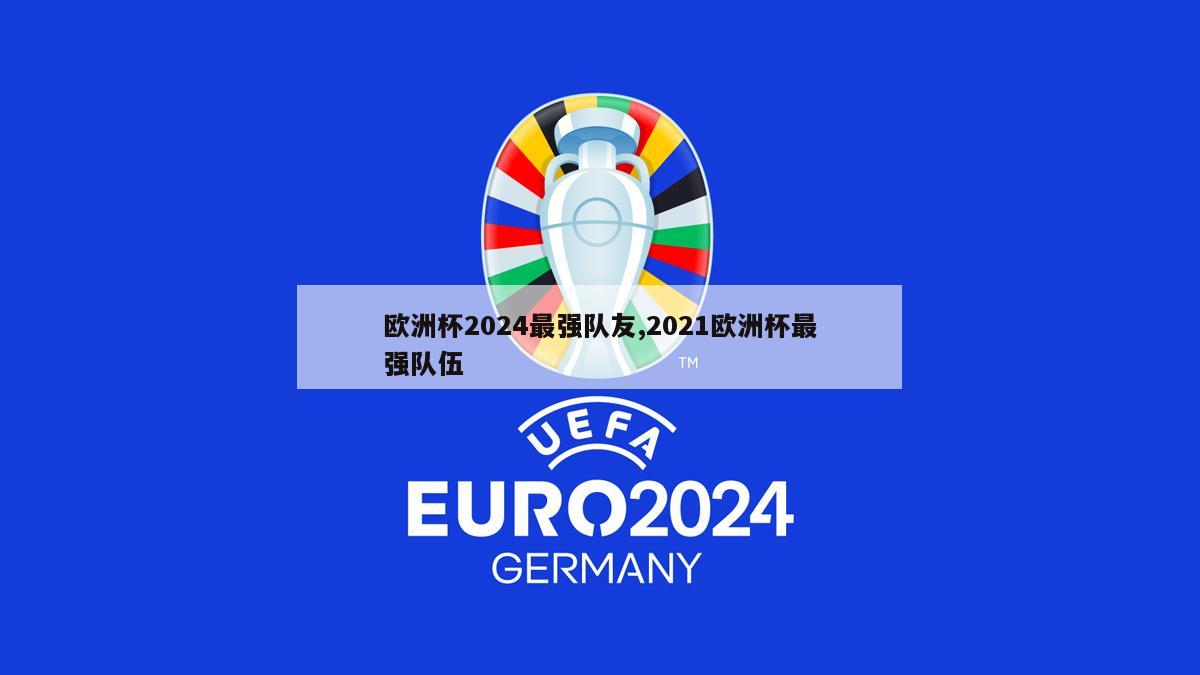 欧洲杯2024最强队友,2021欧洲杯最强队伍