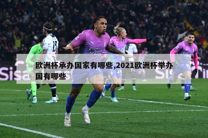 欧洲杯承办国家有哪些,2021欧洲杯举办国有哪些