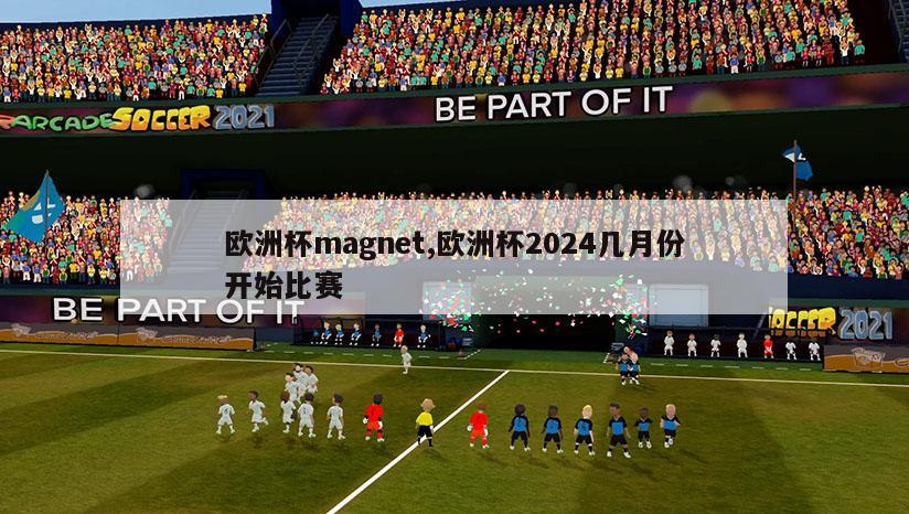 欧洲杯magnet,欧洲杯2024几月份开始比赛