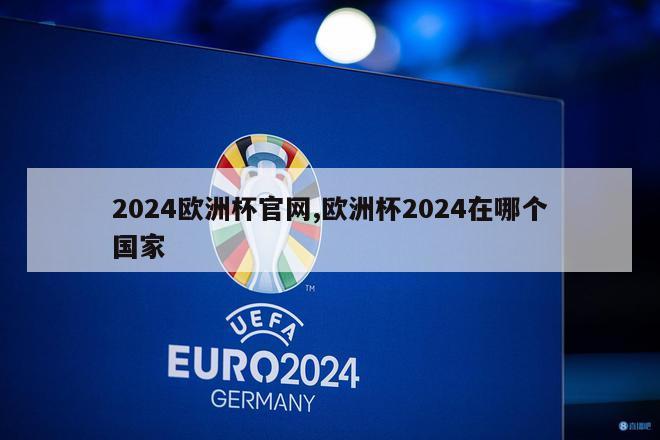 2024欧洲杯官网,欧洲杯2024在哪个国家