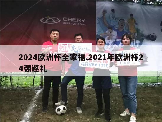 2024欧洲杯全家福,2021年欧洲杯24强巡礼