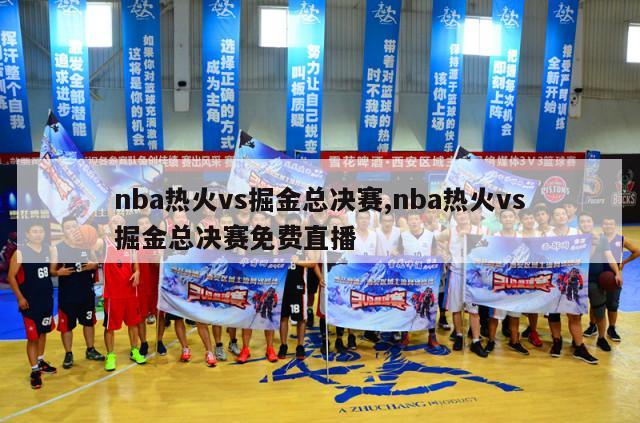 nba热火vs掘金总决赛,nba热火vs掘金总决赛免费直播