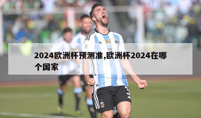 2024欧洲杯预测准,欧洲杯2024在哪个国家