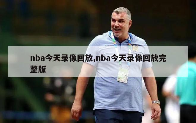 nba今天录像回放,nba今天录像回放完整版