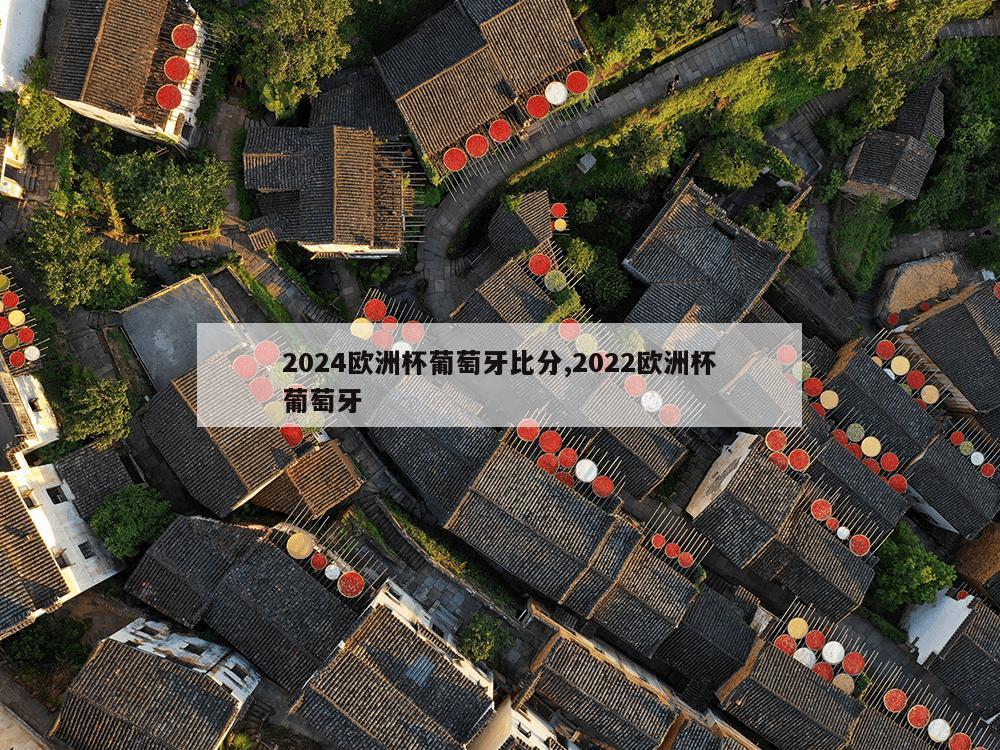 2024欧洲杯葡萄牙比分,2022欧洲杯葡萄牙