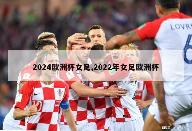 2024欧洲杯女足,2022年女足欧洲杯