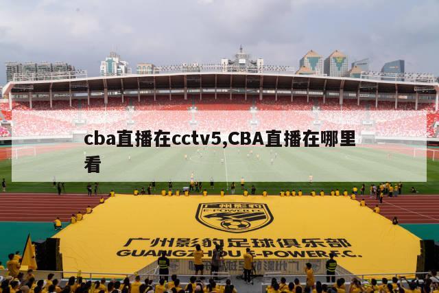 cba直播在cctv5,CBA直播在哪里看