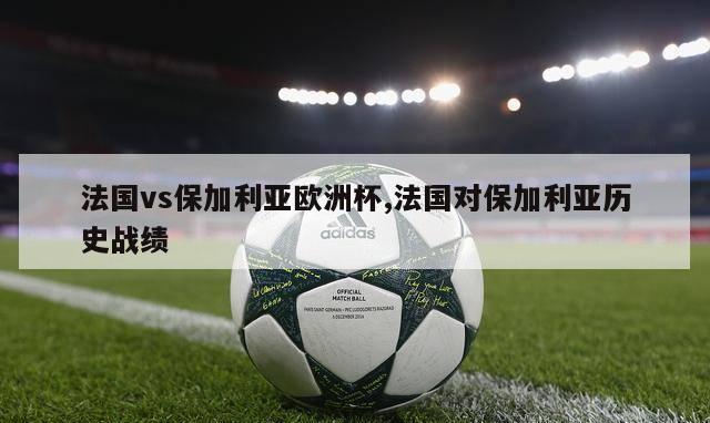 法国vs保加利亚欧洲杯,法国对保加利亚历史战绩