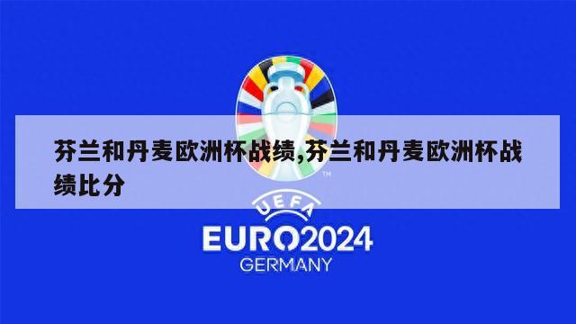 芬兰和丹麦欧洲杯战绩,芬兰和丹麦欧洲杯战绩比分