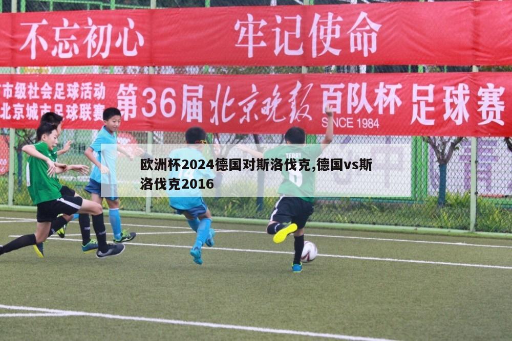 欧洲杯2024德国对斯洛伐克,德国vs斯洛伐克2016