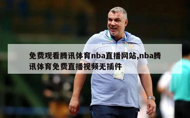 免费观看腾讯体育nba直播网站,nba腾讯体育免费直播视频无插件