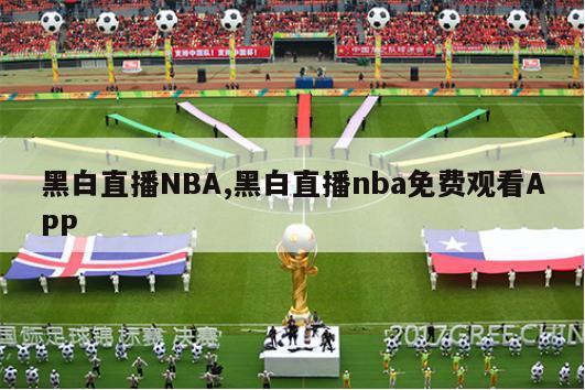 黑白直播NBA,黑白直播nba免费观看APP