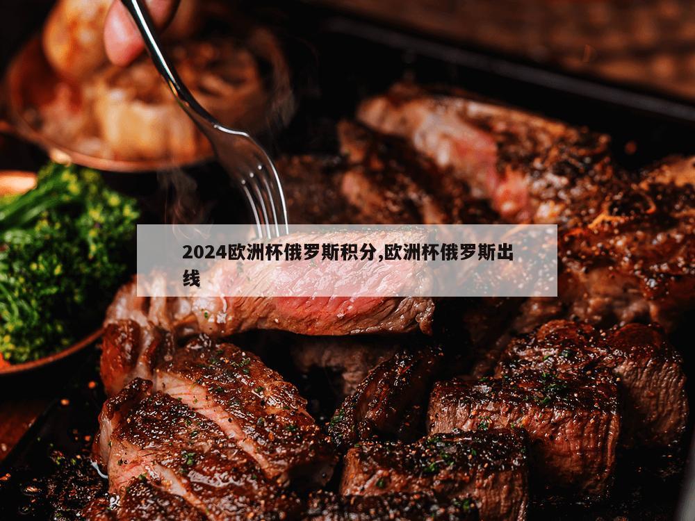 2024欧洲杯俄罗斯积分,欧洲杯俄罗斯出线