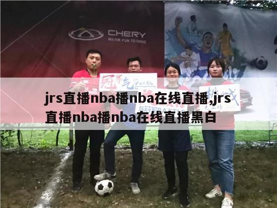 jrs直播nba播nba在线直播,jrs直播nba播nba在线直播黑白