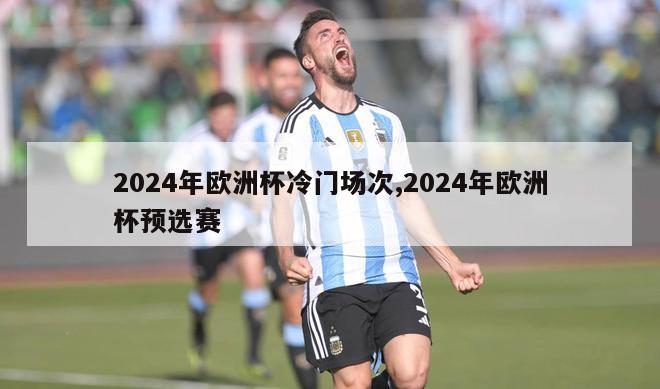 2024年欧洲杯冷门场次,2024年欧洲杯预选赛