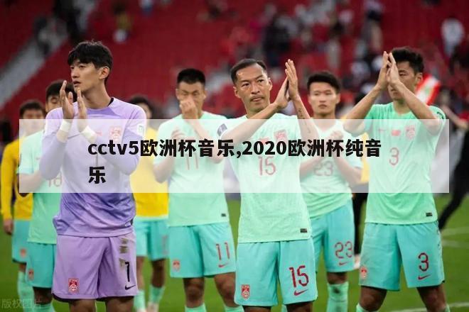 cctv5欧洲杯音乐,2020欧洲杯纯音乐