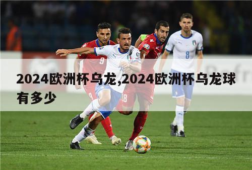 2024欧洲杯乌龙,2024欧洲杯乌龙球有多少