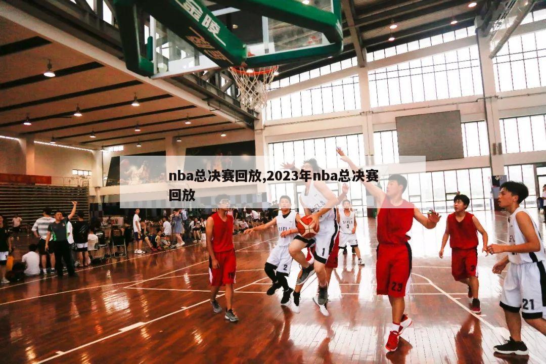 nba总决赛回放,2023年nba总决赛回放