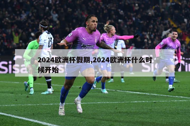 2024欧洲杯假期,2024欧洲杯什么时候开始