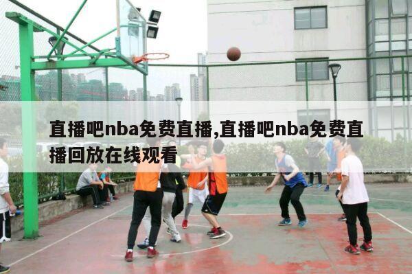 直播吧nba免费直播,直播吧nba免费直播回放在线观看