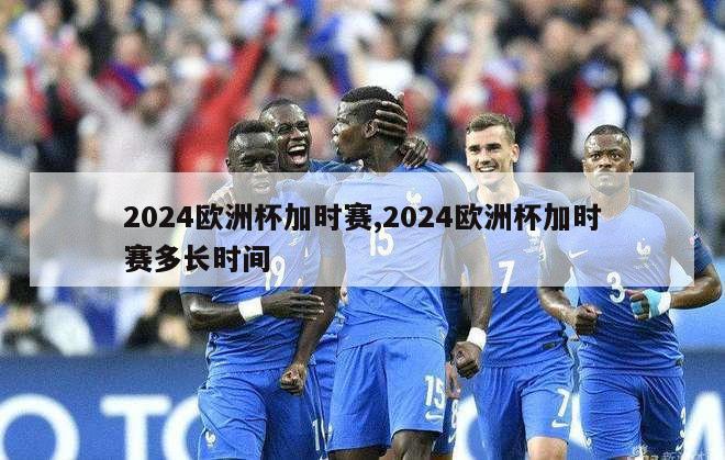 2024欧洲杯加时赛,2024欧洲杯加时赛多长时间