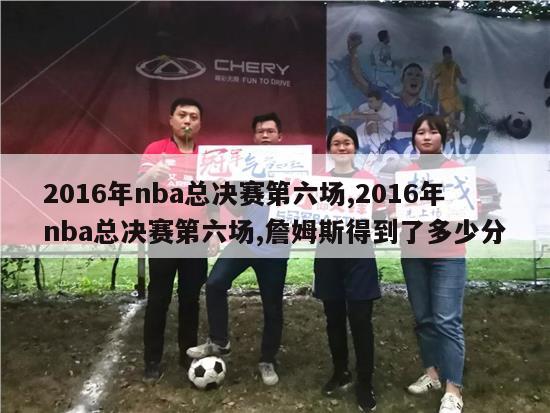 2016年nba总决赛第六场,2016年nba总决赛第六场,詹姆斯得到了多少分