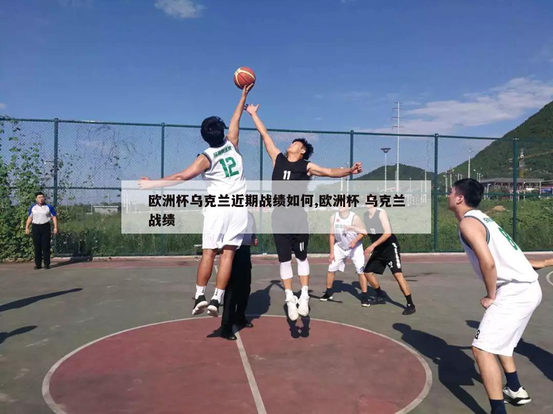 欧洲杯乌克兰近期战绩如何,欧洲杯 乌克兰战绩