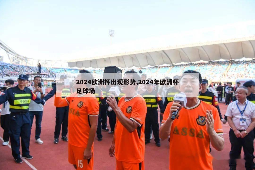 2024欧洲杯出现形势,2024年欧洲杯足球场