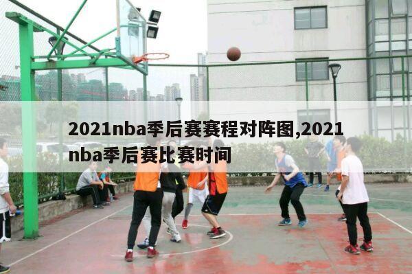 2021nba季后赛赛程对阵图,2021nba季后赛比赛时间