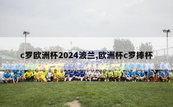 c罗欧洲杯2024波兰,欧洲杯c罗捧杯