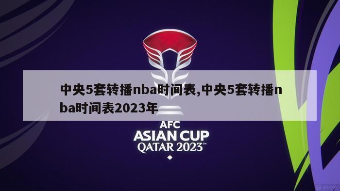 中央5套转播nba时间表,中央5套转播nba时间表2023年