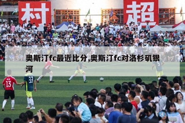 奥斯汀fc最近比分,奥斯汀fc对洛杉矶银河