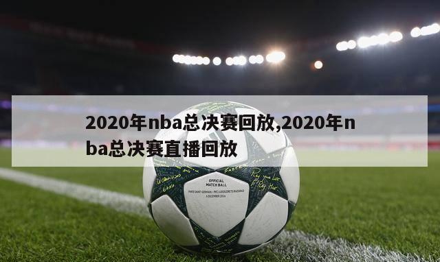 2020年nba总决赛回放,2020年nba总决赛直播回放