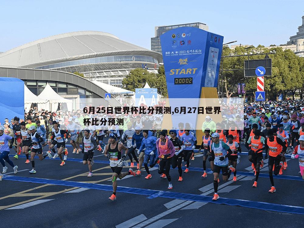 6月25日世界杯比分预测,6月27日世界杯比分预测