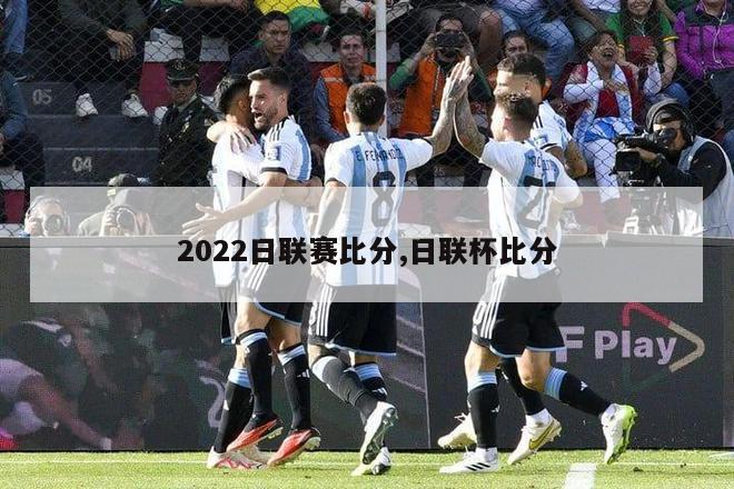 2022日联赛比分,日联杯比分