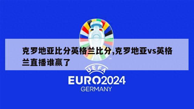 克罗地亚比分英格兰比分,克罗地亚vs英格兰直播谁赢了