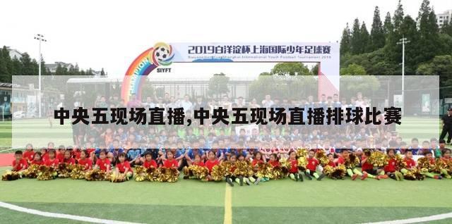 中央五现场直播,中央五现场直播排球比赛