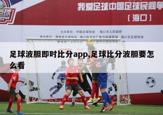 足球波胆即时比分app,足球比分波胆要怎么看