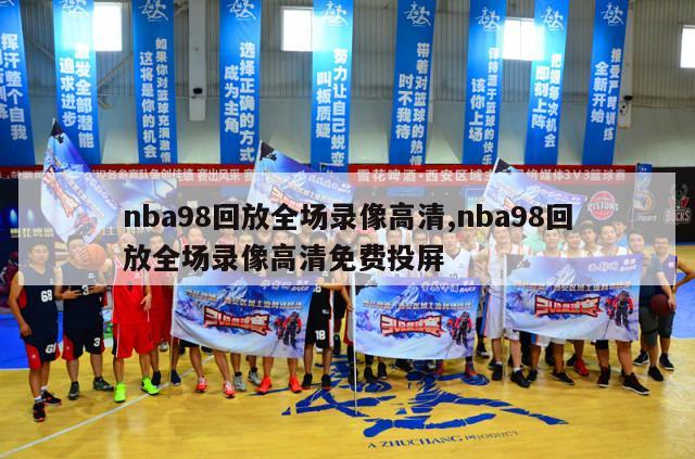 nba98回放全场录像高清,nba98回放全场录像高清免费投屏