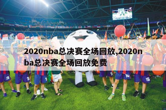 2020nba总决赛全场回放,2020nba总决赛全场回放免费