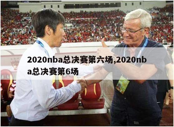 2020nba总决赛第六场,2020nba总决赛第6场